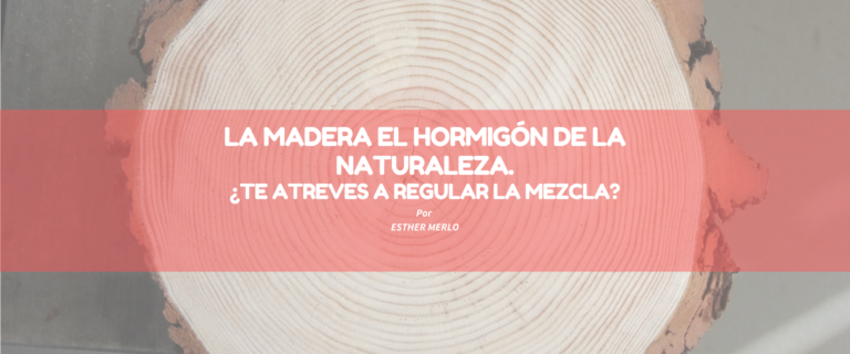 LA MADERA EL HORMIGÓN DE LA NATURALEZA ¿TE ATREVES A REGULAR LA MEZCLA?