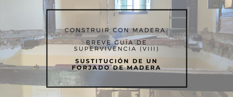 CONSTRUIR CON MADERA.  BREVE GUÍA DE SUPERVIVENCIA (VIII). SUSTITUCIÓN DE UN FORJADO DE MADERA.